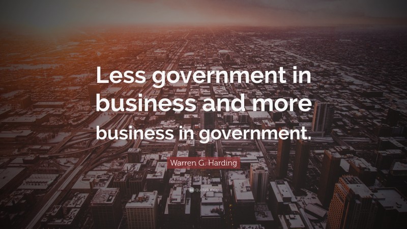 Warren G. Harding Quote: “Less government in business and more business in government.”
