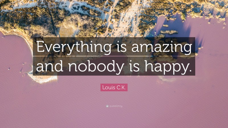Louis C.K. Quote: “Everything is amazing and nobody is happy.”