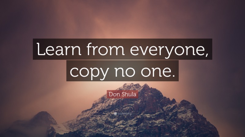 Don Shula Quote: “Learn from everyone, copy no one.”