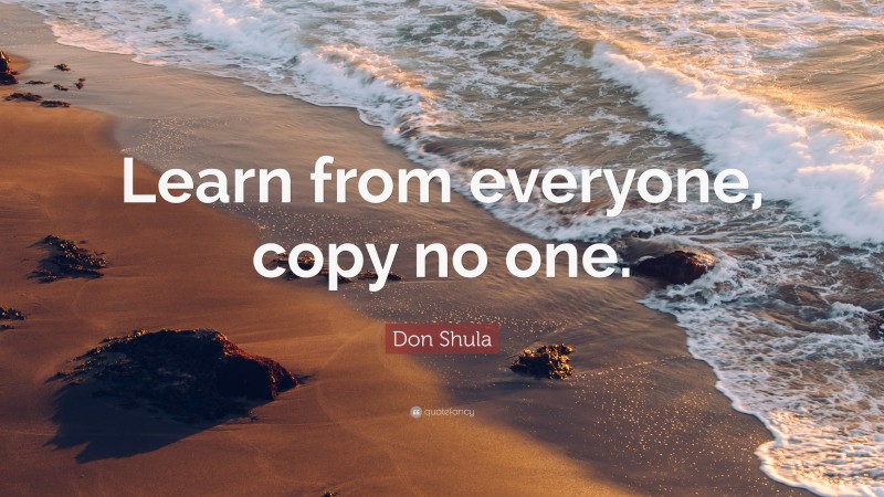 Don Shula Quote: “Learn from everyone, copy no one.”