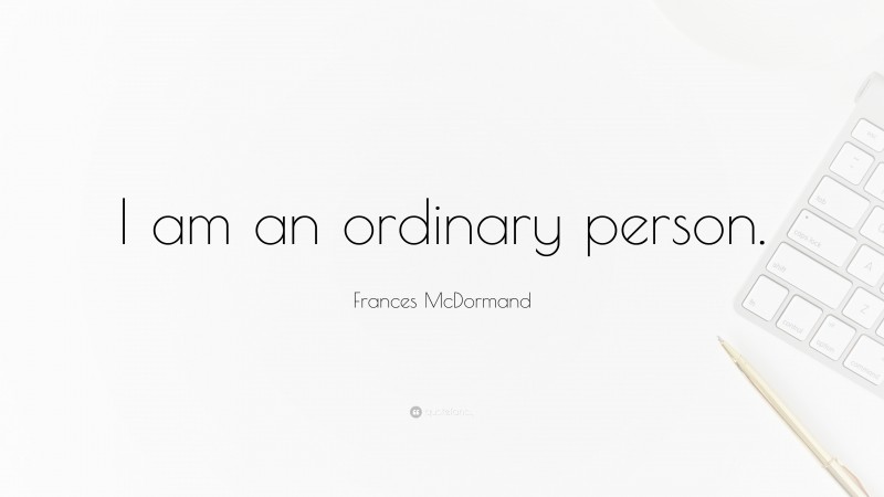 Frances McDormand Quote: “I am an ordinary person.”