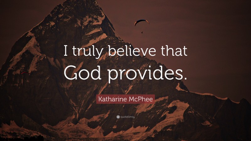 Katharine McPhee Quote: “I truly believe that God provides.”