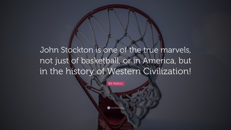 Bill Walton Quote: “John Stockton is one of the true marvels, not just of basketball, or in America, but in the history of Western Civilization!”