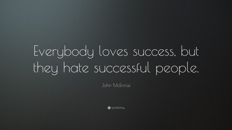 John McEnroe Quote: “Everybody loves success, but they hate successful people.”