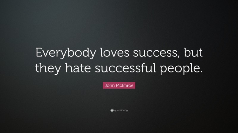 John McEnroe Quote: “Everybody loves success, but they hate successful people.”