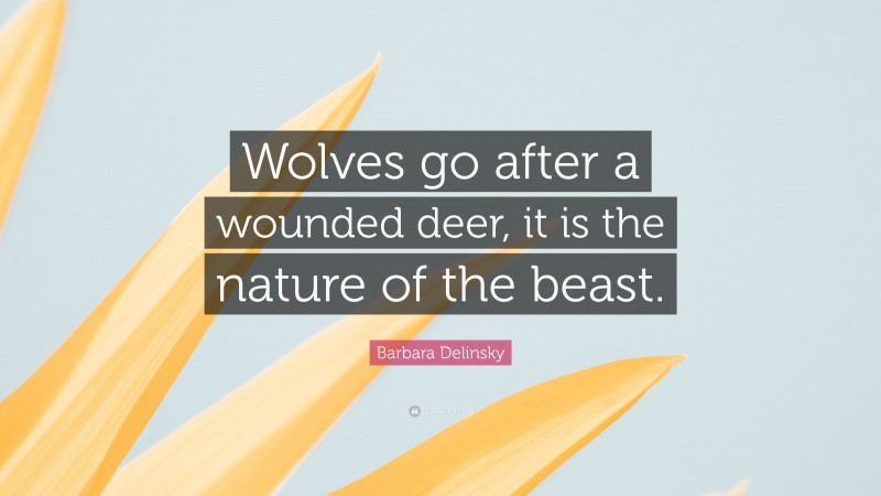 Barbara Delinsky Quote: “Wolves go after a wounded deer, it is the nature of the beast.”