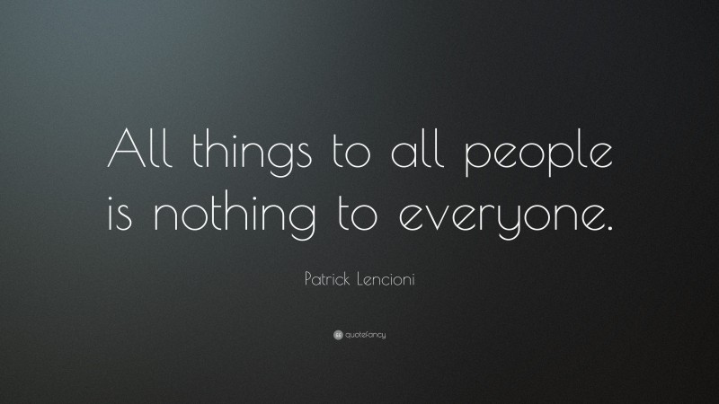 Patrick Lencioni Quote: “All things to all people is nothing to everyone.”