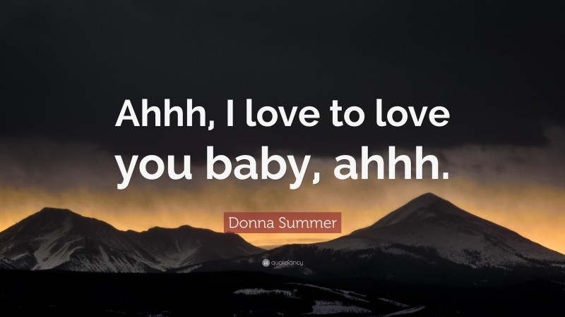 Donna Summer Quote: “Ahhh, I love to love you baby, ahhh.”