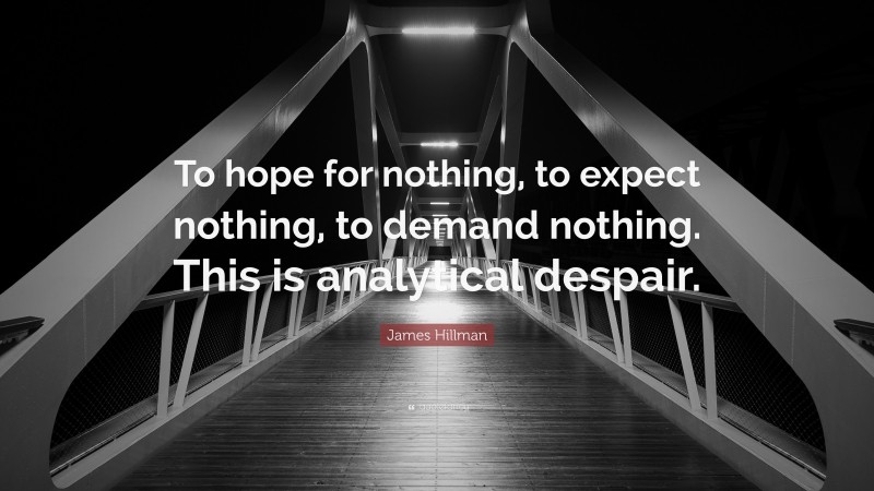 James Hillman Quote: “To hope for nothing, to expect nothing, to demand nothing. This is analytical despair.”