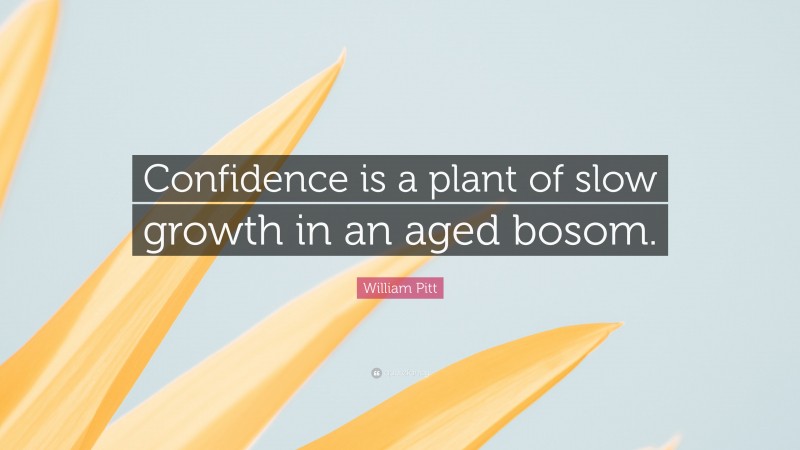 William Pitt Quote: “Confidence is a plant of slow growth in an aged bosom.”