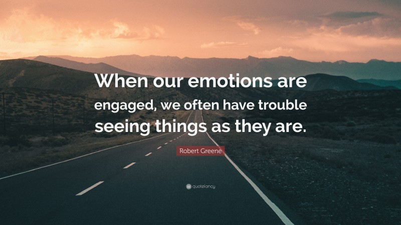 Robert Greene Quote: “When our emotions are engaged, we often have trouble seeing things as they are.”
