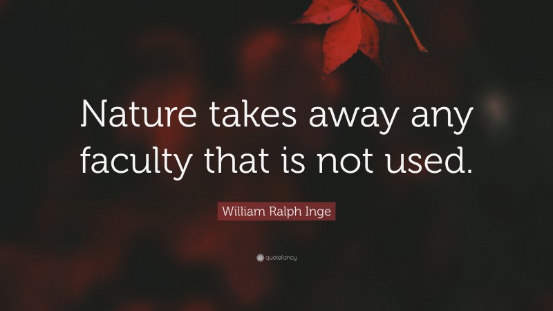 William Ralph Inge Quote: “Nature takes away any faculty that is not used.”
