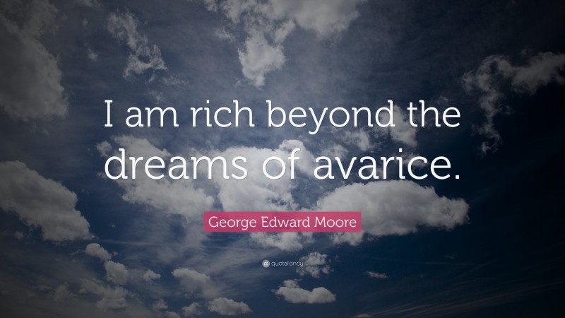 George Edward Moore Quote: “I am rich beyond the dreams of avarice.”