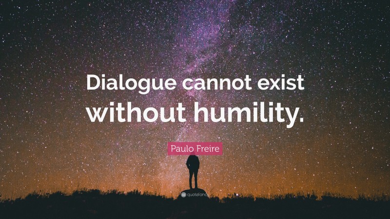 Paulo Freire Quote: “Dialogue cannot exist without humility.”