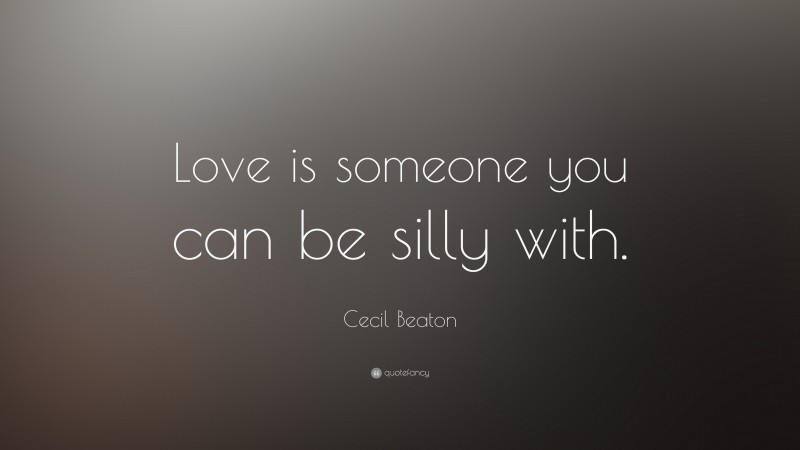 Cecil Beaton Quote: “Love is someone you can be silly with.”
