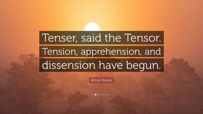 Alfred Bester Quote: “Tenser, said the Tensor. Tension, apprehension, and dissension have begun.”