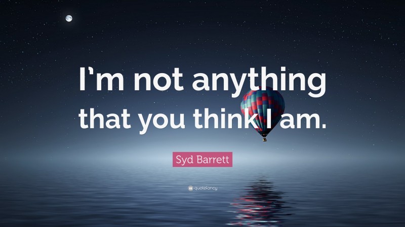 Syd Barrett Quote: “I’m not anything that you think I am.”
