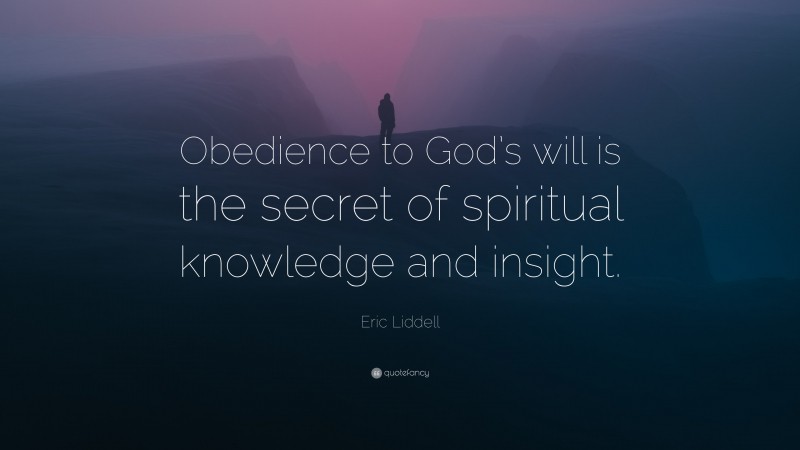 Eric Liddell Quote: “Obedience to God’s will is the secret of spiritual knowledge and insight.”