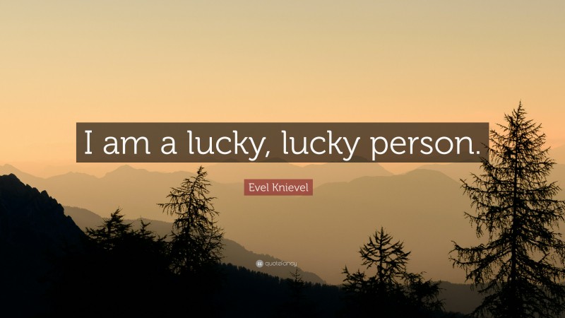 Evel Knievel Quote: “I am a lucky, lucky person.”