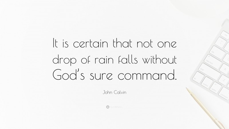 John Calvin Quote: “It is certain that not one drop of rain falls without God’s sure command.”