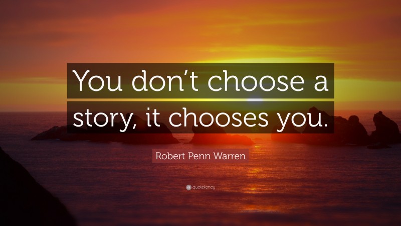 Robert Penn Warren Quote: “You don’t choose a story, it chooses you.”
