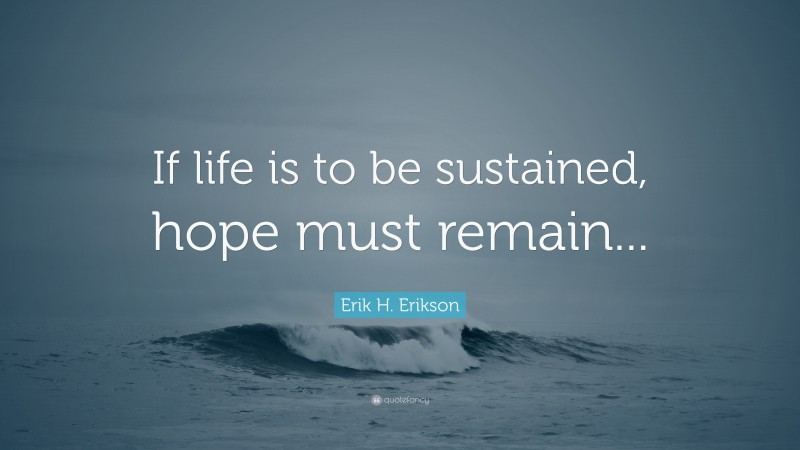 Erik H. Erikson Quote: “If life is to be sustained, hope must remain...”