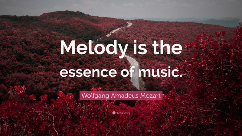 Wolfgang Amadeus Mozart Quote: “Melody is the essence of music.”