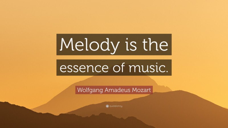 Wolfgang Amadeus Mozart Quote: “Melody is the essence of music.”