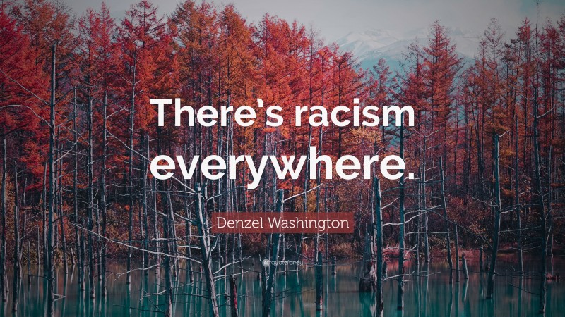 Denzel Washington Quote: “There’s racism everywhere.”