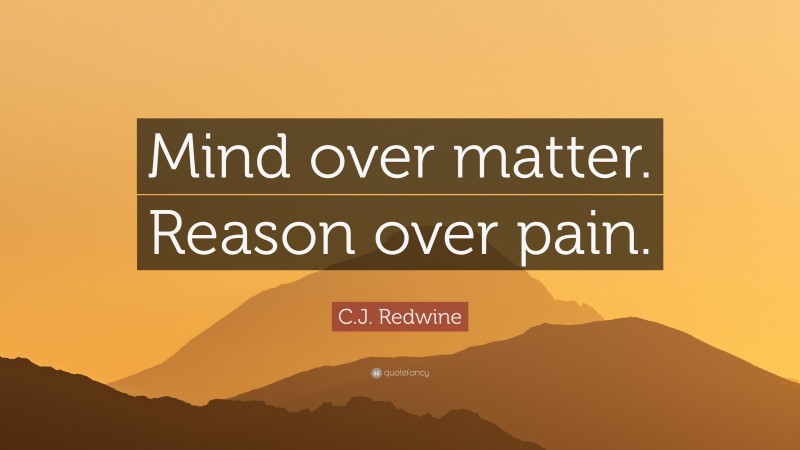 C.J. Redwine Quote: “Mind over matter. Reason over pain.”