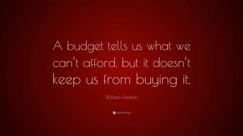 William Feather Quote: “A budget tells us what we can’t afford, but it doesn’t keep us from buying it.”