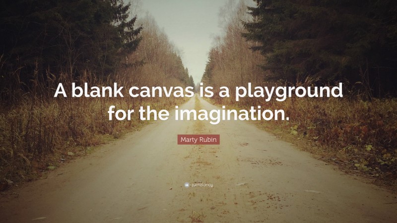 Marty Rubin Quote: “A blank canvas is a playground for the imagination.”