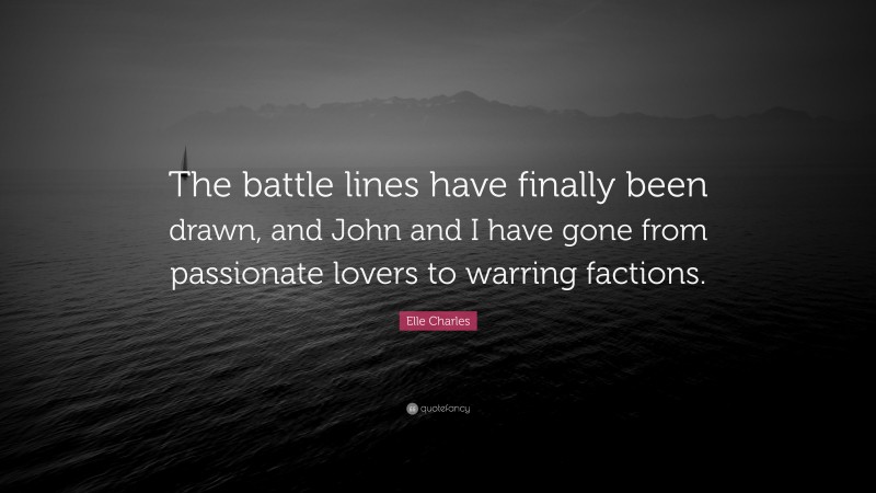 Elle Charles Quote: “The battle lines have finally been drawn, and John and I have gone from passionate lovers to warring factions.”