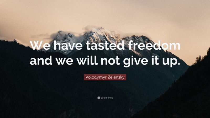 Volodymyr Zelensky Quote: “We have tasted freedom and we will not give it up.”