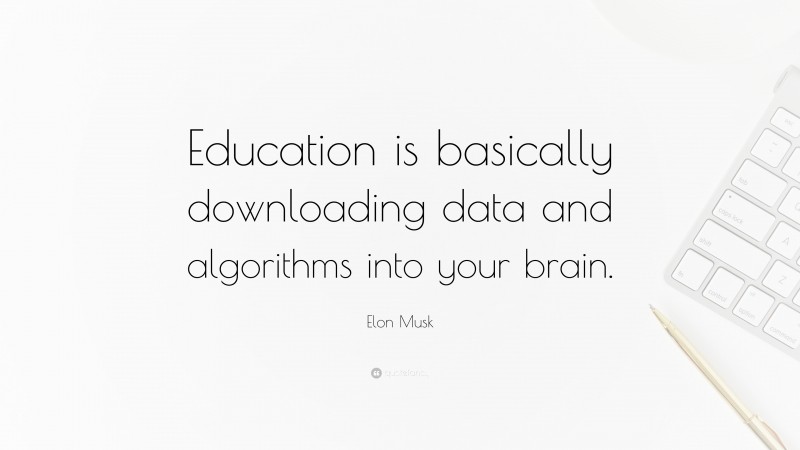 Elon Musk Quote: “Education is basically downloading data and algorithms into your brain.”
