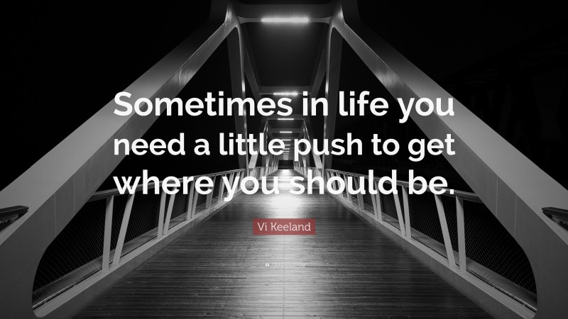 Vi Keeland Quote: “Sometimes in life you need a little push to get where you should be.”