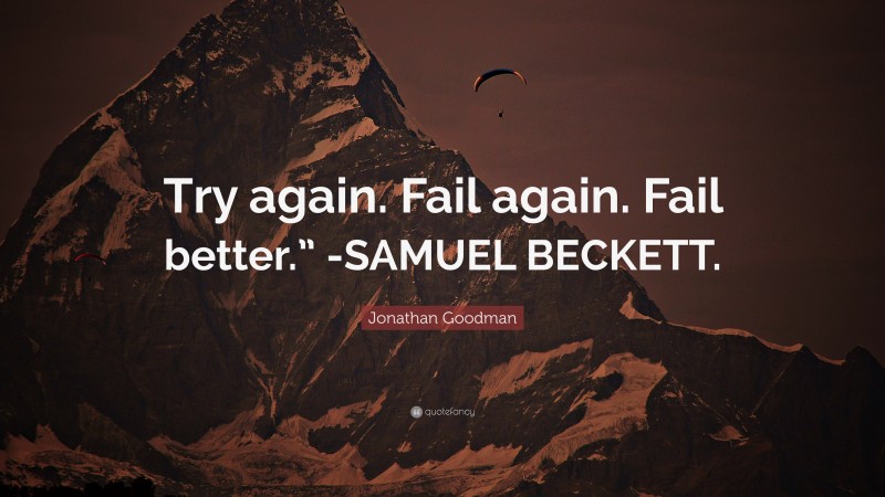 Jonathan Goodman Quote: “Try again. Fail again. Fail better.” -SAMUEL BECKETT.”