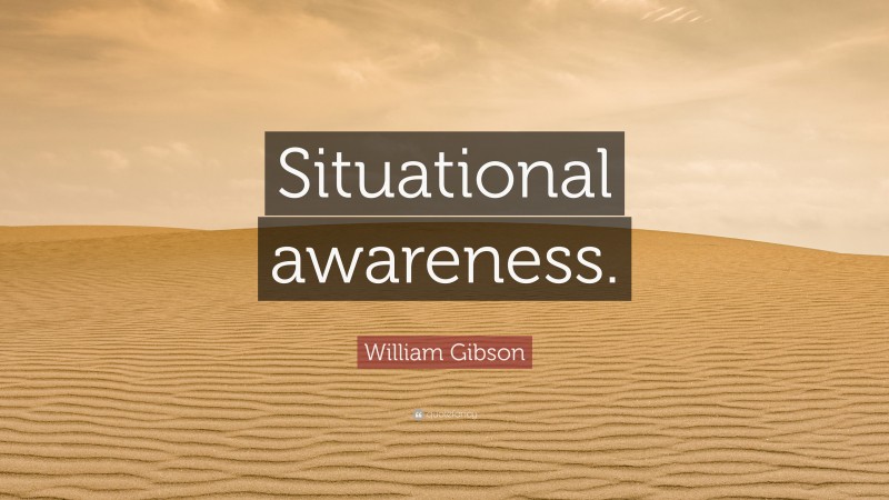 William Gibson Quote: “Situational awareness.”