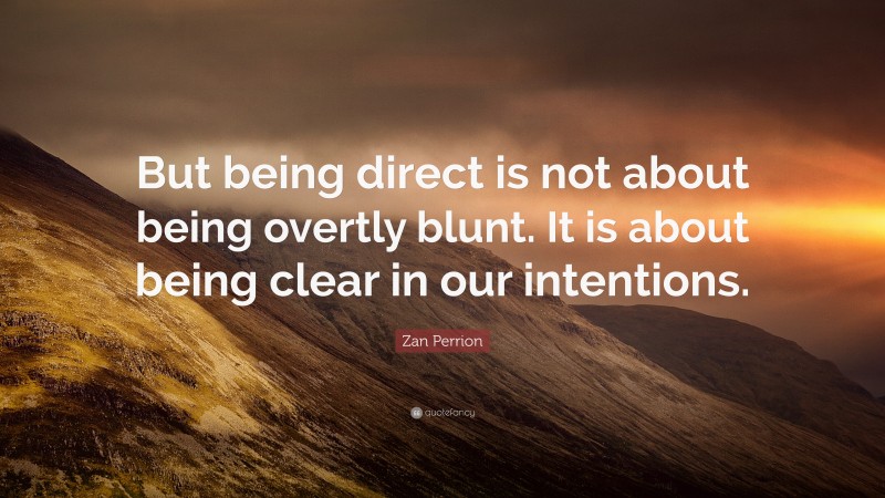 Zan Perrion Quote: “But being direct is not about being overtly blunt. It is about being clear in our intentions.”