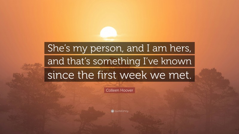 Colleen Hoover Quote: “She’s my person, and I am hers, and that’s something I’ve known since the first week we met.”
