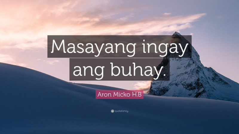 Aron Micko H.B Quote: “Masayang ingay ang buhay.”