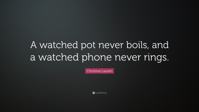 Christina Lauren Quote: “A watched pot never boils, and a watched phone never rings.”
