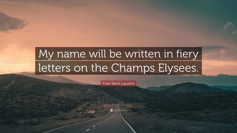 Yves Saint Laurent Quote: “My name will be written in fiery letters on the Champs Elysees.”