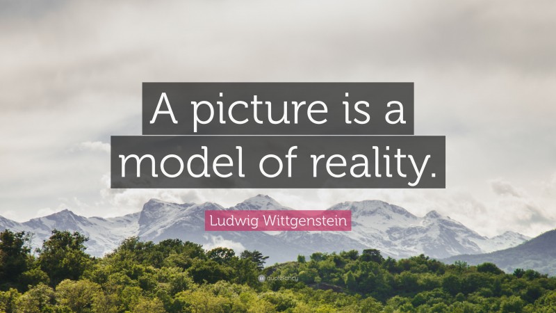 Ludwig Wittgenstein Quote: “A picture is a model of reality.”
