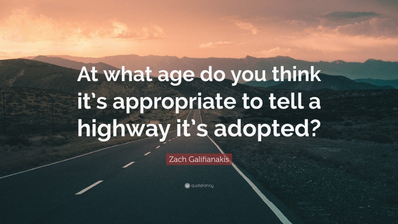 Zach Galifianakis Quote: “At what age do you think it’s appropriate to tell a highway it’s adopted?”