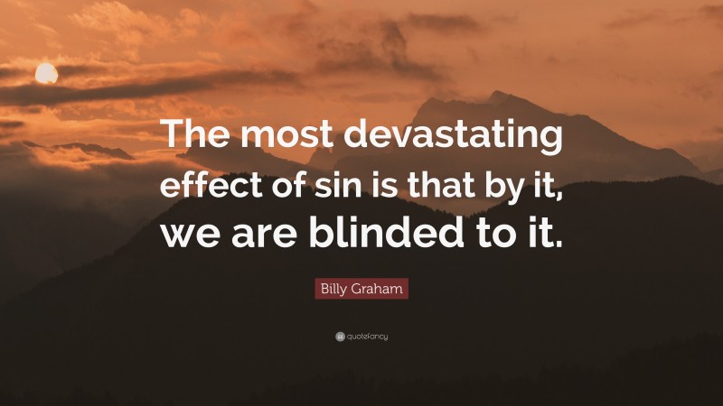 Billy Graham Quote: “The most devastating effect of sin is that by it, we are blinded to it.”