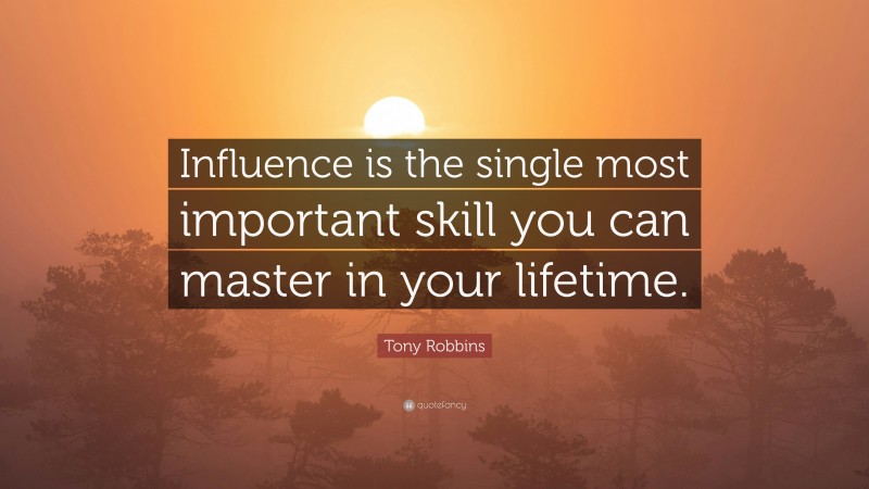 Tony Robbins Quote: “Influence is the single most important skill you can master in your lifetime.”