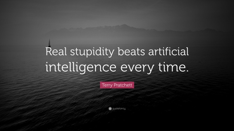 Terry Pratchett Quote: “Real stupidity beats artificial intelligence every time.”