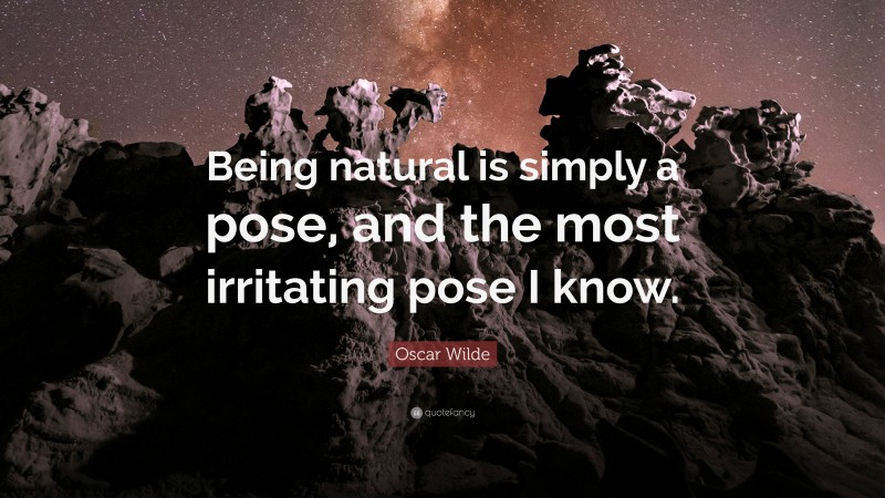 Oscar Wilde Quote: “Being natural is simply a pose, and the most irritating pose I know.”