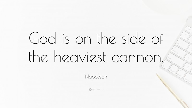 Napoleon Quote: “God is on the side of the heaviest cannon.”
